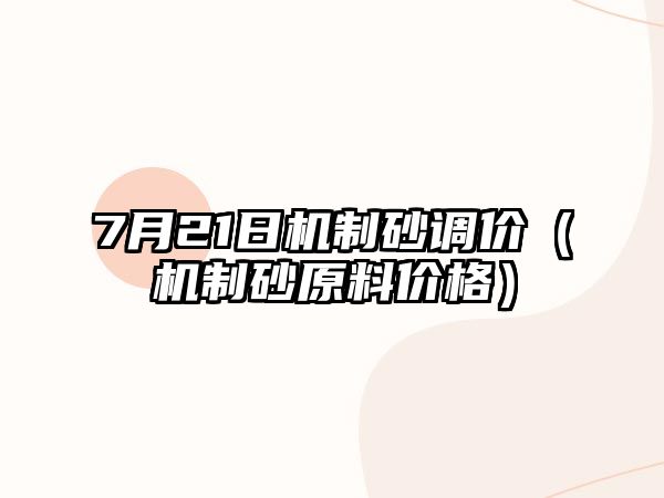 7月21日機制砂調價（機制砂原料價格）