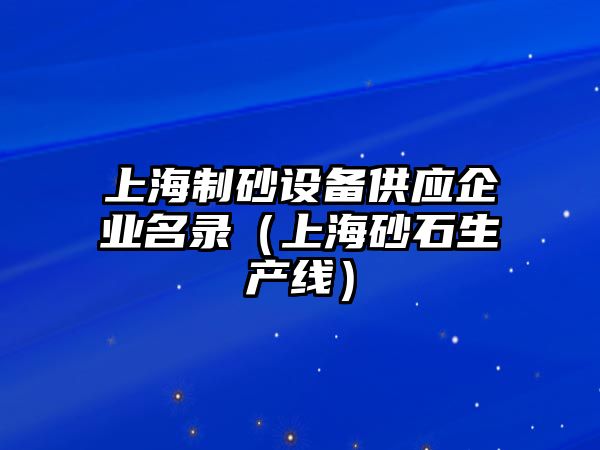 上海制砂設(shè)備供應(yīng)企業(yè)名錄（上海砂石生產(chǎn)線）