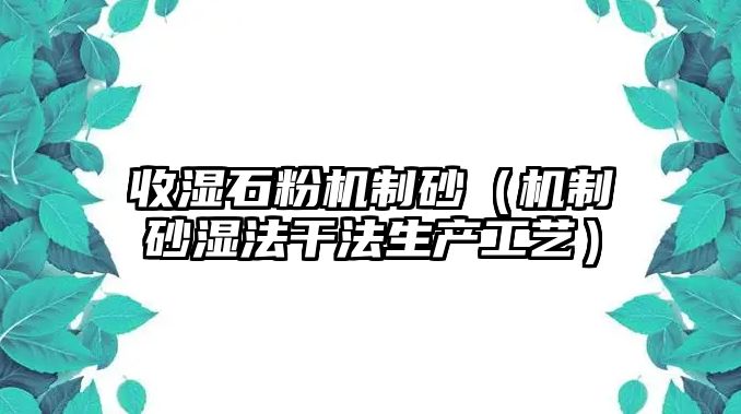 收濕石粉機制砂（機制砂濕法干法生產工藝）