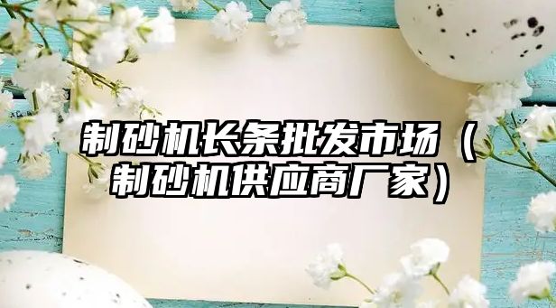 制砂機長條批發市場（制砂機供應商廠家）