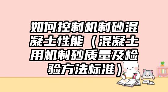 如何控制機制砂混凝土性能（混凝土用機制砂質量及檢驗方法標準）