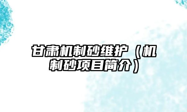 甘肅機(jī)制砂維護(hù)（機(jī)制砂項目簡介）