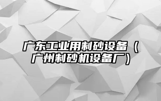 廣東工業用制砂設備（廣州制砂機設備廠）