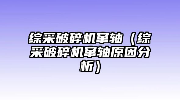 綜采破碎機竄軸（綜采破碎機竄軸原因分析）