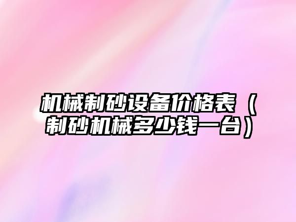 機械制砂設備價格表（制砂機械多少錢一臺）