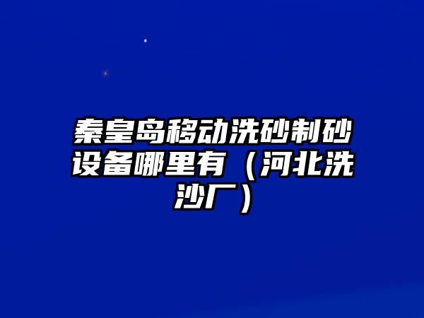 秦皇島移動洗砂制砂設備哪里有（河北洗沙廠）