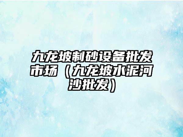 九龍坡制砂設備批發市場（九龍坡水泥河沙批發）