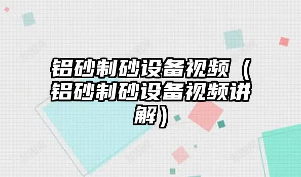 鋁砂制砂設(shè)備視頻（鋁砂制砂設(shè)備視頻講解）