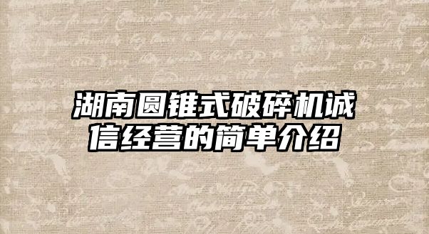 湖南圓錐式破碎機誠信經營的簡單介紹