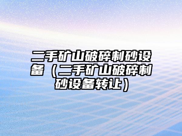 二手礦山破碎制砂設備（二手礦山破碎制砂設備轉讓）