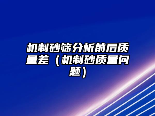 機(jī)制砂篩分析前后質(zhì)量差（機(jī)制砂質(zhì)量問(wèn)題）