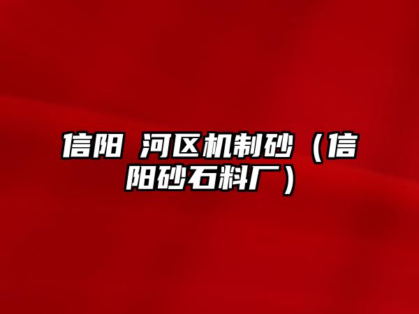 信陽浉河區機制砂（信陽砂石料廠）