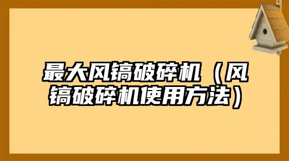 最大風鎬破碎機（風鎬破碎機使用方法）