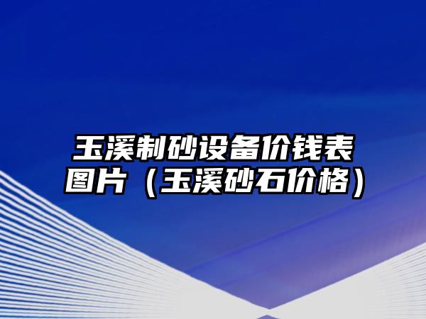 玉溪制砂設備價錢表圖片（玉溪砂石價格）