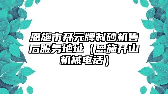 恩施市開元牌制砂機售后服務地址（恩施開山機械電話）