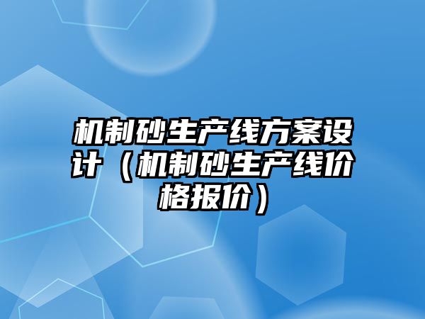 機制砂生產線方案設計（機制砂生產線價格報價）