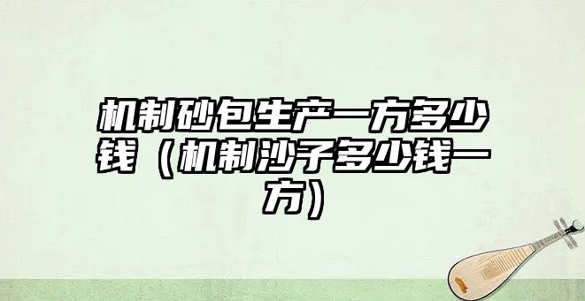 機制砂包生產一方多少錢（機制沙子多少錢一方）