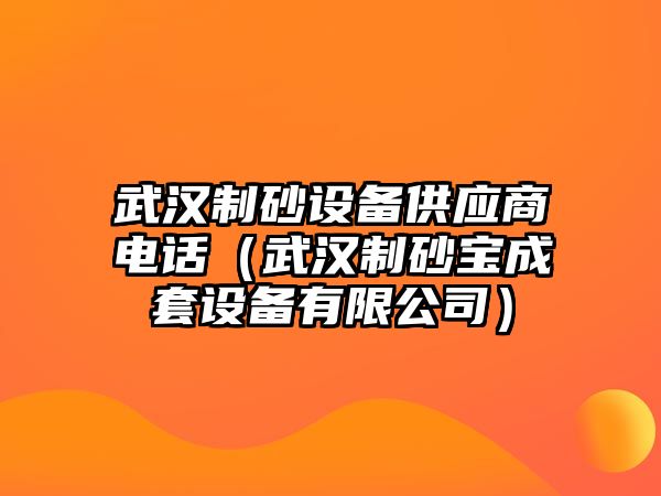 武漢制砂設備供應商電話（武漢制砂寶成套設備有限公司）