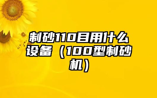 制砂110目用什么設備（100型制砂機）