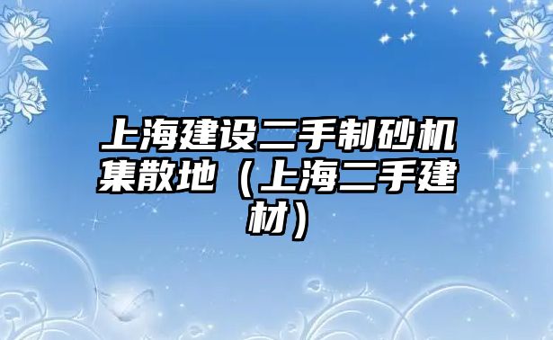 上海建設二手制砂機集散地（上海二手建材）