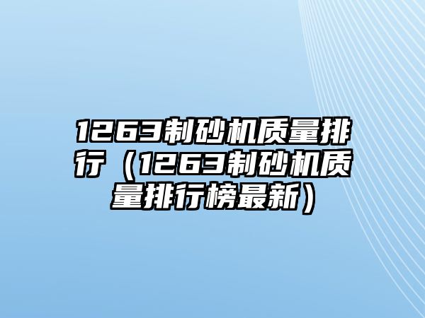 1263制砂機(jī)質(zhì)量排行（1263制砂機(jī)質(zhì)量排行榜最新）