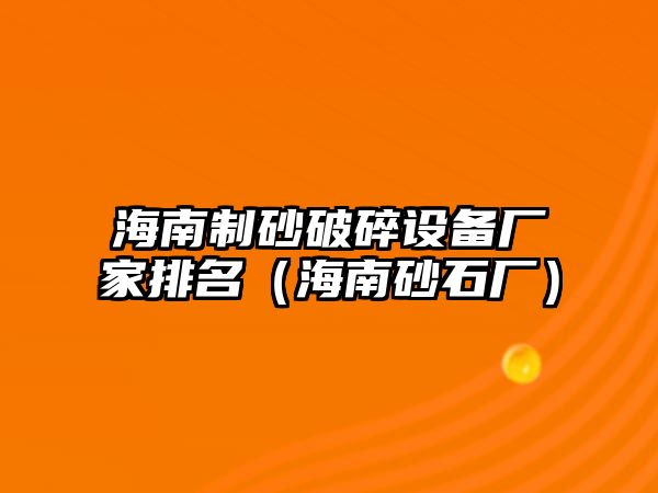 海南制砂破碎設備廠家排名（海南砂石廠）