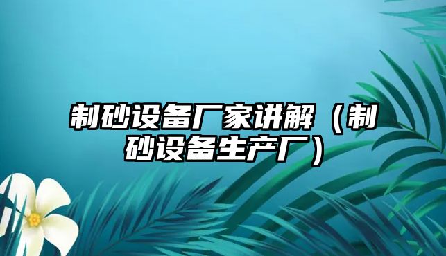 制砂設備廠家講解（制砂設備生產廠）