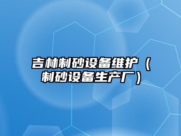 吉林制砂設備維護（制砂設備生產廠）