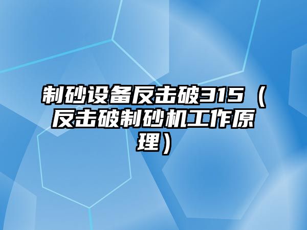 制砂設備反擊破315（反擊破制砂機工作原理）