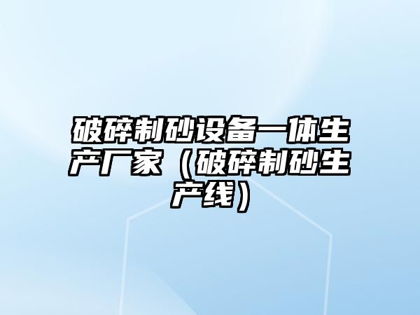 破碎制砂設備一體生產廠家（破碎制砂生產線）