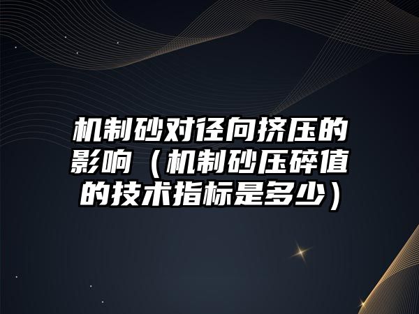 機制砂對徑向擠壓的影響（機制砂壓碎值的技術指標是多少）