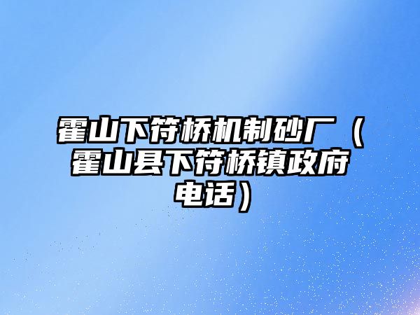 霍山下符橋機制砂廠（霍山縣下符橋鎮政府電話）