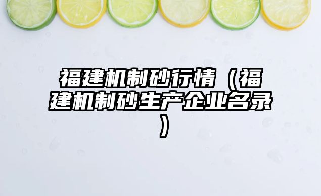 福建機制砂行情（福建機制砂生產企業名錄）