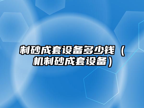 制砂成套設備多少錢（機制砂成套設備）