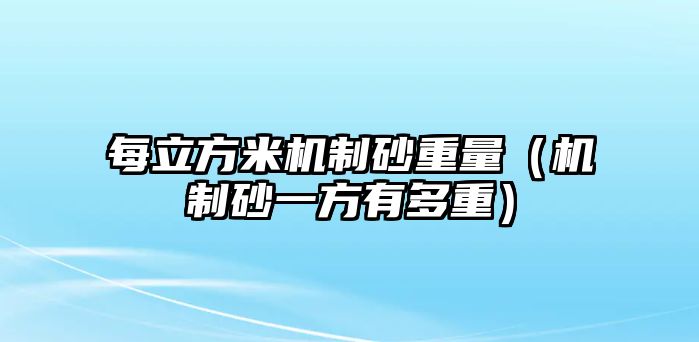 每立方米機制砂重量（機制砂一方有多重）