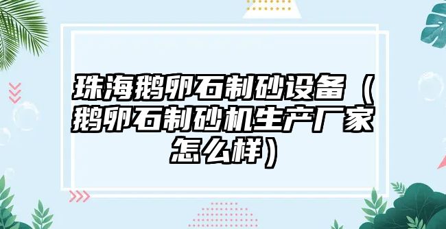 珠海鵝卵石制砂設備（鵝卵石制砂機生產廠家怎么樣）