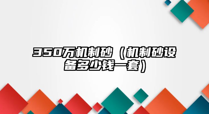 350萬機制砂（機制砂設備多少錢一套）