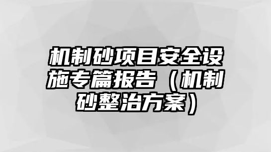 機制砂項目安全設施專篇報告（機制砂整治方案）