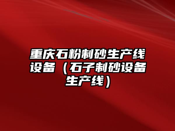 重慶石粉制砂生產線設備（石子制砂設備生產線）