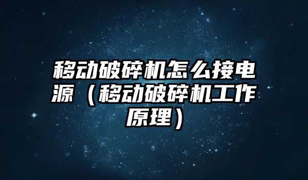 移動破碎機怎么接電源（移動破碎機工作原理）