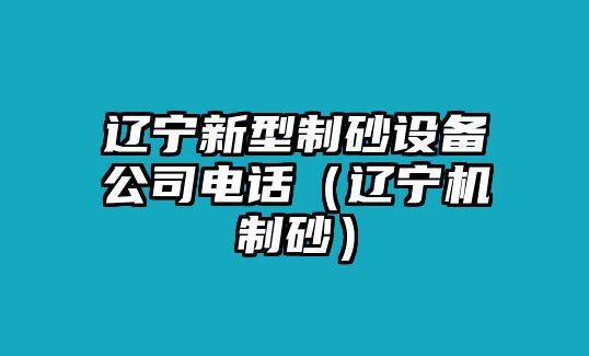 遼寧新型制砂設備公司電話（遼寧機制砂）