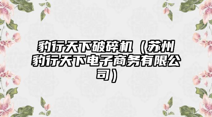 豹行天下破碎機(jī)（蘇州豹行天下電子商務(wù)有限公司）