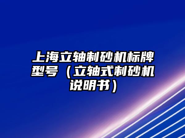 上海立軸制砂機標牌型號（立軸式制砂機說明書）