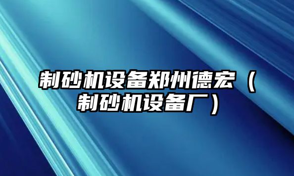 制砂機設備鄭州德宏（制砂機設備廠）