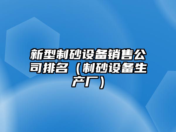 新型制砂設備銷售公司排名（制砂設備生產廠）