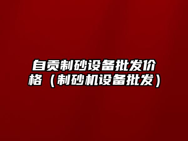 自貢制砂設備批發價格（制砂機設備批發）