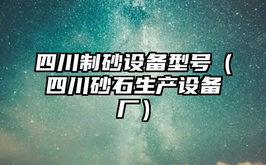 四川制砂設備型號（四川砂石生產設備廠）