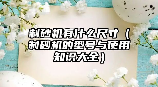 制砂機有什么尺寸（制砂機的型號與使用知識大全）