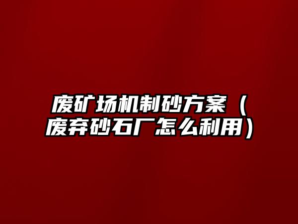 廢礦場機制砂方案（廢棄砂石廠怎么利用）