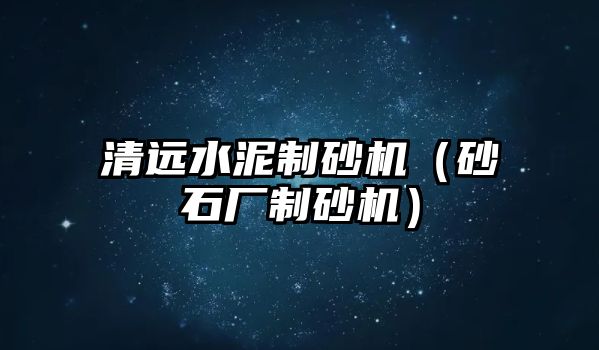 清遠水泥制砂機（砂石廠制砂機）